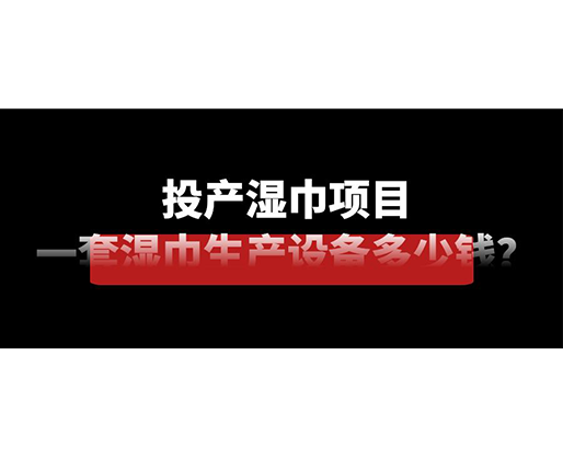 投產(chǎn)濕巾項(xiàng)目，一套濕巾生產(chǎn)設(shè)備多少錢？