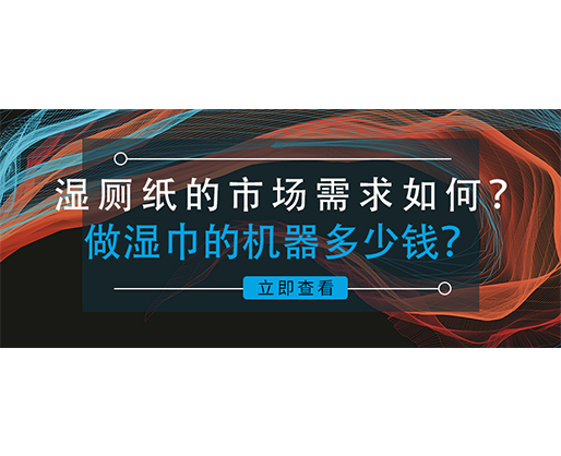 濕廁紙的市場(chǎng)需求如何？做濕巾的機(jī)器多少錢(qián)？