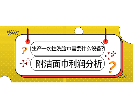 生產(chǎn)一次性洗臉巾需要什么設(shè)備？(附洗臉巾利潤(rùn)分析)