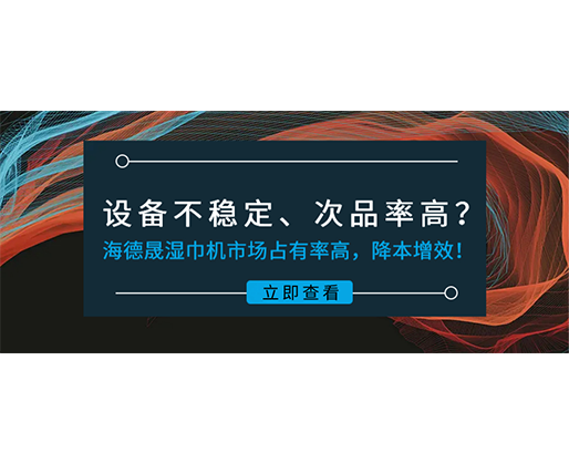 設(shè)備不穩(wěn)定、次品率高？海德晟濕巾機(jī)市場占有率高，降本增效！