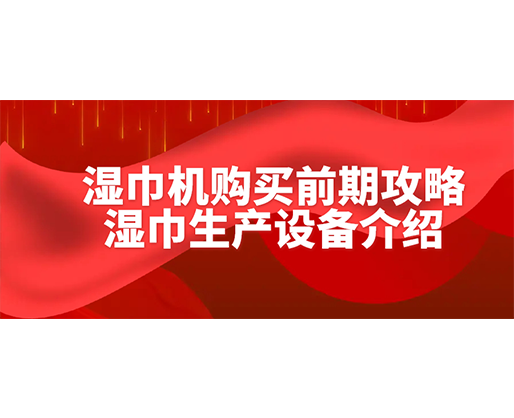 濕巾機(jī)購買前期攻略-濕巾生產(chǎn)設(shè)備介紹