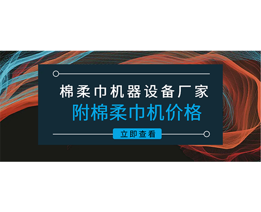 棉柔巾機器設備廠家(附棉柔巾機價格)