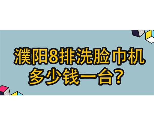 濮陽(yáng)8排洗臉巾機(jī)多少錢(qián)一臺(tái)？