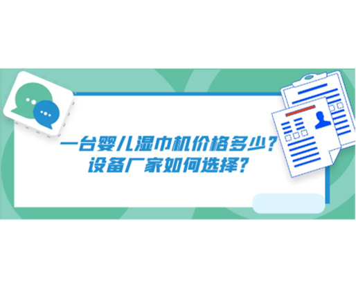 一臺(tái)嬰兒濕巾機(jī)價(jià)格多少？設(shè)備廠家如何選擇？