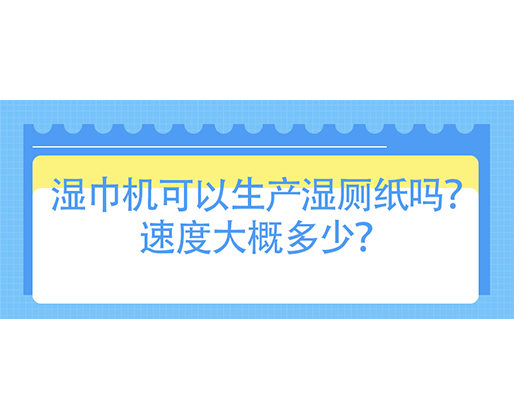 濕巾機(jī)可以生產(chǎn)濕廁紙嗎？速度大概多少？
