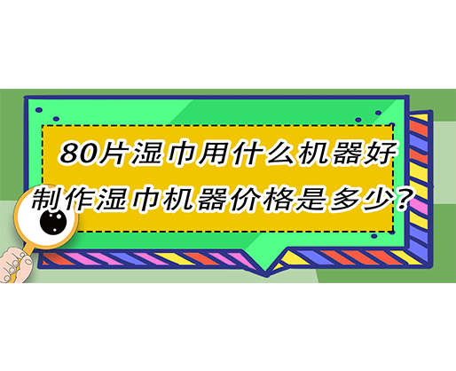 80片濕巾用什么機器好，制作濕巾機器價格是多少？