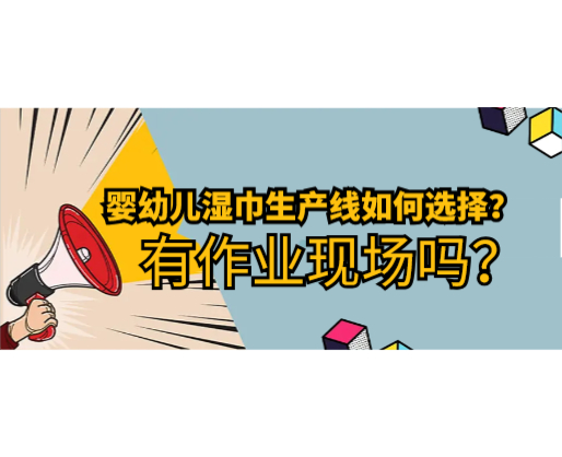 嬰幼兒濕巾生產線如何選擇，有作業(yè)現場嗎？