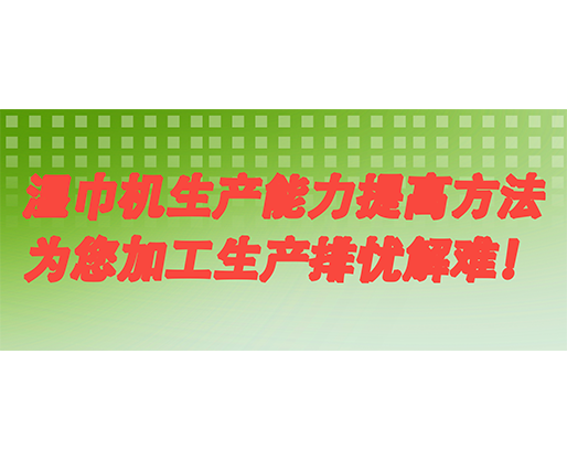 濕巾機(jī)生產(chǎn)能力提高方法，為您加工生產(chǎn)排憂解難！