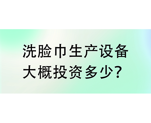 洗臉巾生產(chǎn)設(shè)備大概投資多少？海德晟機(jī)械實(shí)力廠家提供一站式服務(wù)