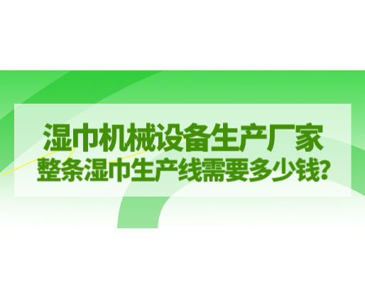 濕巾機(jī)械設(shè)備生產(chǎn)廠家，整條濕巾生產(chǎn)線需要多少錢(qián)？