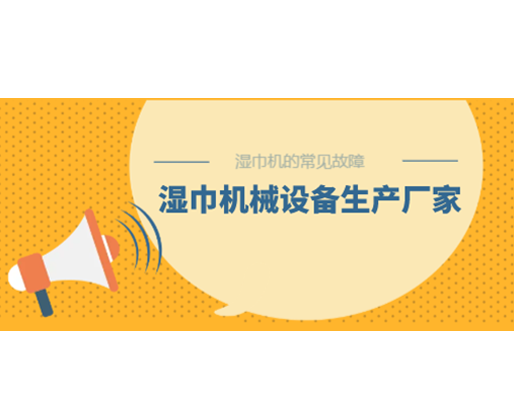 濕巾機的常見故障，濕巾機械設(shè)備生產(chǎn)廠家