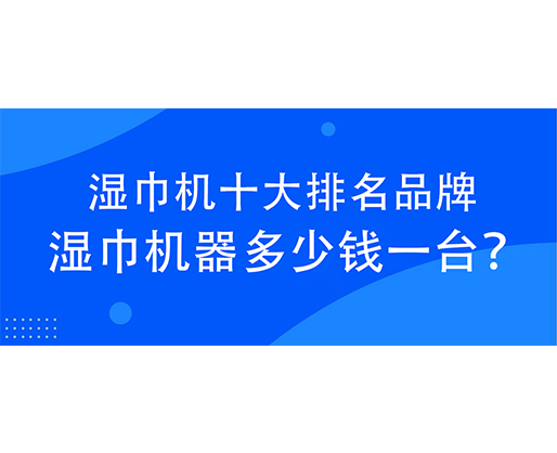 濕巾機十大排名品牌，濕巾機器多少錢一臺？