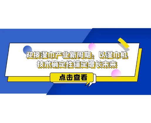 迎接濕巾產(chǎn)業(yè)新周期：以濕巾機(jī)技術(shù)確定性錨定增長未來